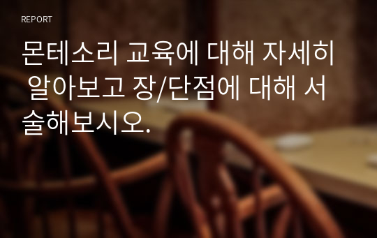 몬테소리 교육에 대해 자세히 알아보고 장/단점에 대해 서술해보시오.