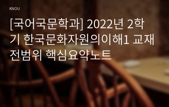 [국어국문학과] 2022년 2학기 한국문화자원의이해1 교재전범위 핵심요약노트