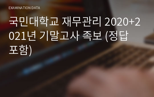 국민대학교 재무관리 2020+2021년 기말고사 족보 (정답 포함)