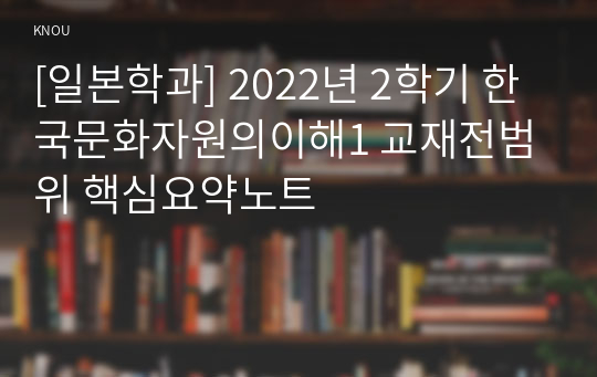 [일본학과] 2022년 2학기 한국문화자원의이해1 교재전범위 핵심요약노트