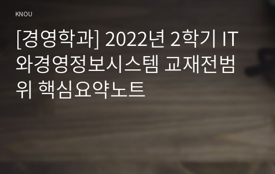 [경영학과] 2022년 2학기 IT와경영정보시스템 교재전범위 핵심요약노트