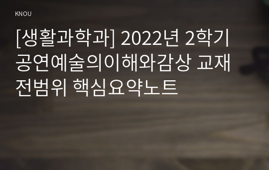 [생활과학과] 2022년 2학기 공연예술의이해와감상 교재전범위 핵심요약노트