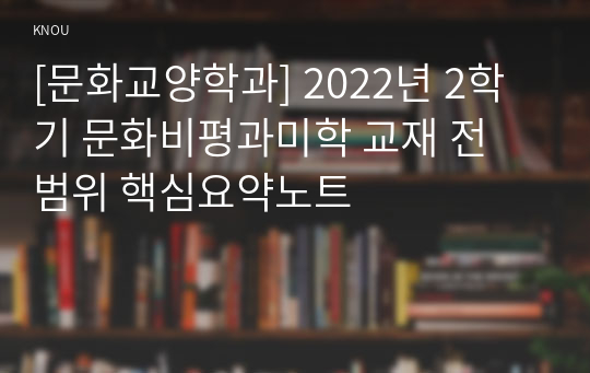 [문화교양학과] 2022년 2학기 문화비평과미학 교재 전 범위 핵심요약노트