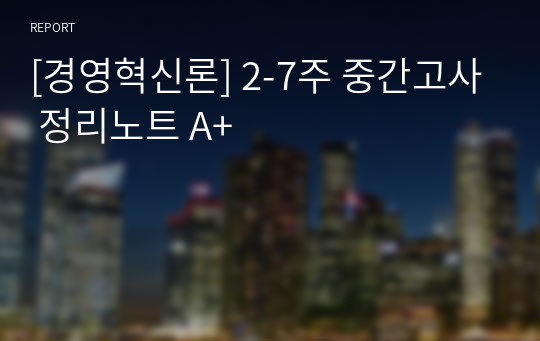 [경영혁신론] 2-7주 중간고사 정리노트 A+