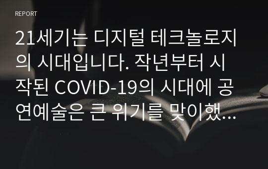 21세기는 디지털 테크놀로지의 시대입니다. 작년부터 시작된 COVID-19의 시대에 공연예술은 큰 위기를 맞이했습니다. 공연장은 닫히고, 우리는 모든 공연예술을 인터넷, TV 등의 매체를 통해서 감상해야 했습니다.