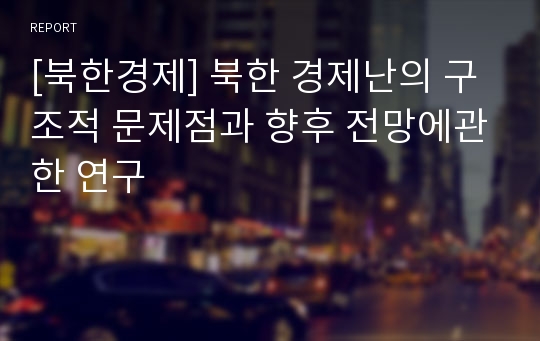 [북한경제] 북한 경제난의 구조적 문제점과 향후 전망에관한 연구