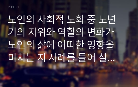 노인의 사회적 노화 중 노년기의 지위와 역할의 변화가 노인의 삶에 어떠한 영향을 미치는 지 사례를 들어 설명하시오.