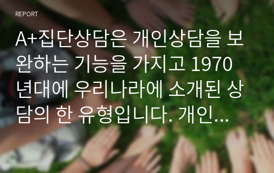 A+집단상담은 개인상담을 보완하는 기능을 가지고 1970년대에 우리나라에 소개된 상담의 한 유형입니다. 개인상담과 집단상담에 대해서 각 상담의 개념과 사례를 서술하고(직접 경험한 경우가 아니어도 관계 없습니다. 기사 검색 등을 통해 관련 사례를 찾을 수 있습니다.) 효과와 차이점을 비교하여 서론, 본론, 결론의 형식으로 서술하십시오