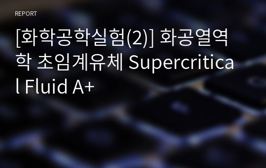 [화학공학실험(2)] 화공열역학 초임계유체 Supercritical Fluid A+