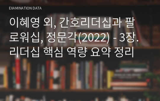 이혜영 외, 간호리더십과 팔로워십, 정문각(2022) - 3장. 리더십 핵심 역량 요약 정리