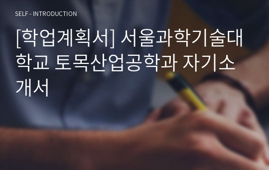 [학업계획서] 서울과학기술대학교 토목산업공학과 자기소개서