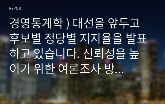 경영통계학 ) 대선을 앞두고 후보별 정당별 지지율을 발표하고 있습니다. 신뢰성을 높이기 위한 여론조사 방안을 제시해 보세요.