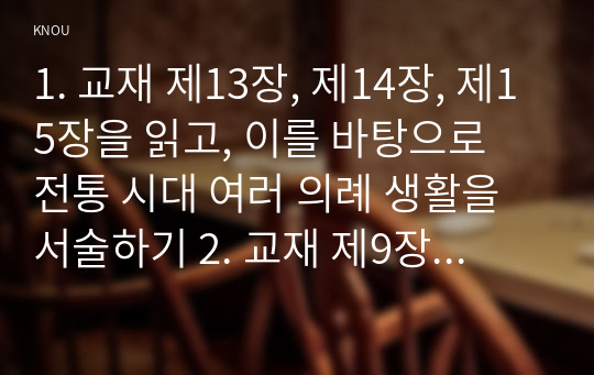 1. 교재 제13장, 제14장, 제15장을 읽고, 이를 바탕으로 전통 시대 여러 의례 생활을 서술하기 2. 교재 제9장, 제10장을 읽고, 이를 바탕으로 양반의 일생 서술하기