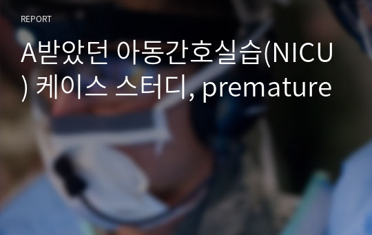 A받았던 아동간호실습(NICU) 케이스 스터디, premature