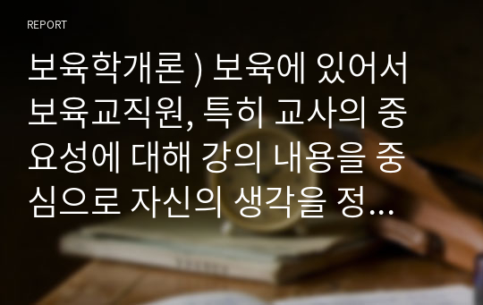 보육학개론 ) 보육에 있어서 보육교직원, 특히 교사의 중요성에 대해 강의 내용을 중심으로 자신의 생각을 정리해 보세요.