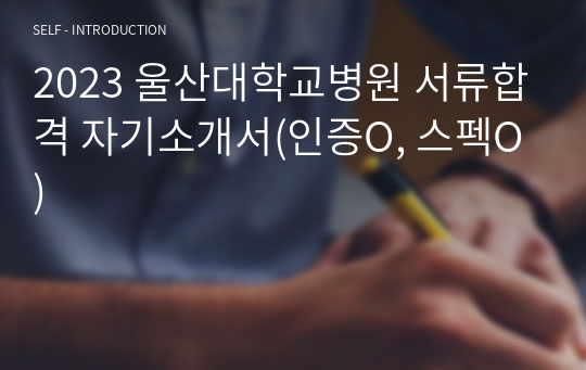 2023 울산대학교병원 서류합격 자기소개서(인증O, 스펙O)