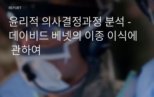 윤리적 의사결정과정 분석 - 데이비드 베넷의 이종 이식에 관하여