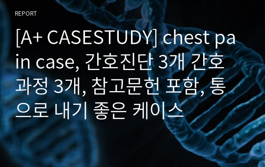 [A+ CASESTUDY] chest pain case, 간호진단 3개 간호과정 3개, 참고문헌 포함, 통으로 내기 좋은 케이스