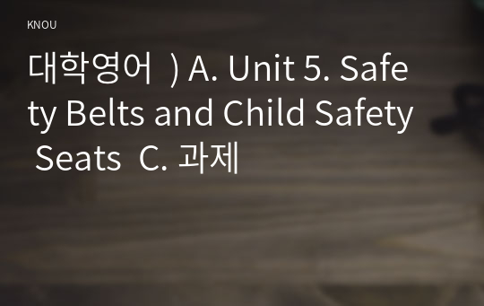 대학영어  ) A. Unit 5. Safety Belts and Child Safety Seats  C. 과제