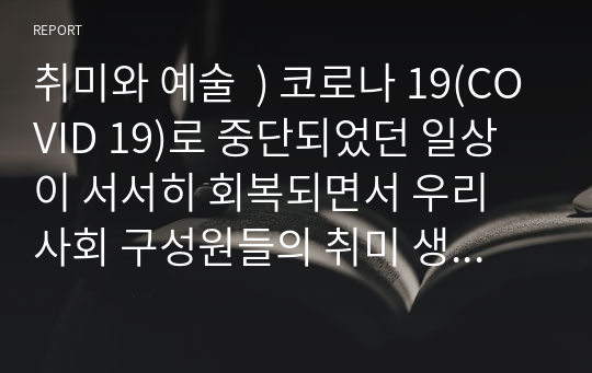 취미와예술/공통  ) 코로나 19(COVID 19)로 중단되었던 일상이 서서히 회복되면서 우리 사회 구성원들의 취미 생활에 나타난 변화에 대해 분석해 보시오.