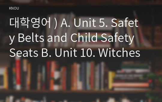 대학영어 ) A. Unit 5. Safety Belts and Child Safety Seats B. Unit 10. Witches