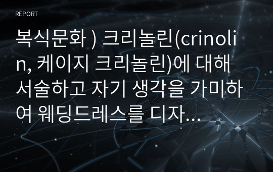 복식문화 ) 크리놀린(crinolin, 케이지 크리놀린)에 대해 서술하고 자기 생각을 가미하여 웨딩드레스를 디자인해보세요.