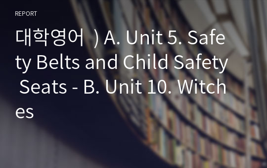 대학영어  ) A. Unit 5. Safety Belts and Child Safety Seats - B. Unit 10. Witches