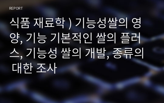 식품 재료학 ) 기능성쌀의 영양, 기능 기본적인 쌀의 플러스, 기능성 쌀의 개발, 종류의 대한 조사