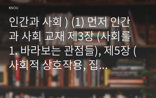 인간과 사회 ) (1) 먼저 인간과 사회 교재 제3장 (사회를 1. 바라보는 관점들), 제5장 (사회적 상호작용, 집단, 조직), 제7장 (사회 불평등과 계급, 계층)을 읽은 후, (2) 다음으로 서울연구원에서 발간한 보고서 장벽사회