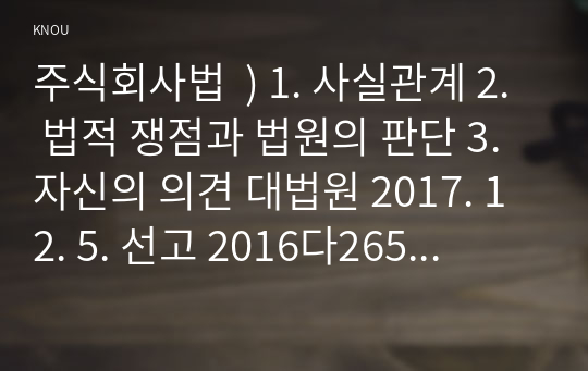 주식회사법  ) 1. 사실관계 2. 법적 쟁점과 법원의 판단 3. 자신의 의견 대법원 2017. 12. 5. 선고 2016다265351 판결을 목차에 따라 서술하여 제출하시오.