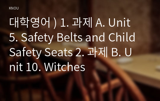 대학영어 ) 1. 과제 A. Unit 5. Safety Belts and Child Safety Seats 2. 과제 B. Unit 10. Witches
