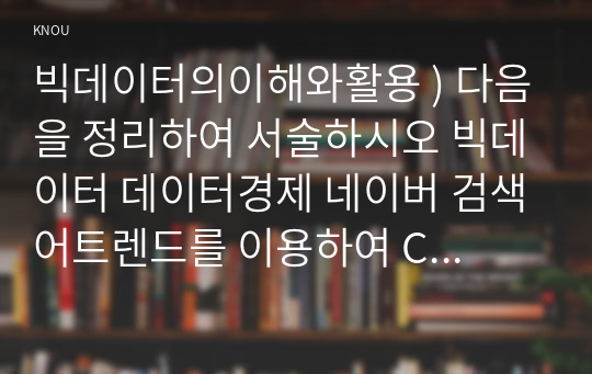 빅데이터의이해와활용 ) 다음을 정리하여 서술하시오 빅데이터 데이터경제 네이버 검색어트렌드를 이용하여 COVID-19 전 후의 사회 또는 경제의 변화를 악하려고 한다. 비교가능한 검색 주제어 2개를 찾고, 이를 그래프로