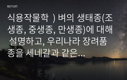 식용작물학  ) 벼의 생태종(조생종, 중생종, 만생종)에 대해 설명하고, 우리나라 장려품종을 세네갈과 같은 지역에 재배했을 때 나타나는 생육상의 특징을 예측 설명하라.