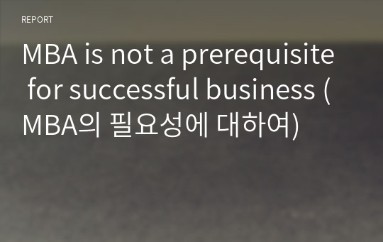 MBA is not a prerequisite for successful business (MBA의 필요성에 대하여)