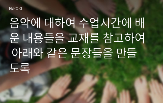 음악에 대하여 수업시간에 배운 내용들을 교재를 참고하여 아래와 같은 문장들을 만들도록