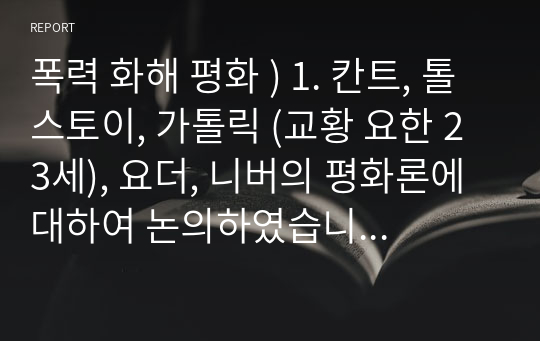 폭력 화해 평화 ) 1. 칸트, 톨스토이, 가톨릭 (교황 요한 23세), 요더, 니버의 평화론에 대하여 논의하였습니다. 이들 사상가 중 두 사상가들 선택해서 비교 분석하고 평가하시오. 2. 호델 르완다, 로메로, 핵소 고지, 마이클 콜린스. 이 영화 중 하나