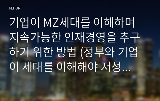 기업이 MZ세대를 이해하며 지속가능한 인재경영을 추구하기 위한 방법 (정부와 기업이 세대를 이해해야 저성장을 멈출 수 있다.)(취업 준비 신문 정리 논술)