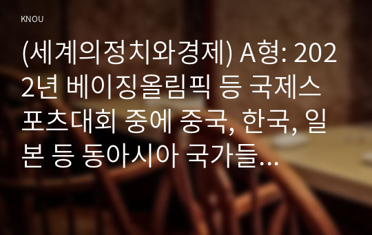 (세계의정치와경제) A형: 2022년 베이징올림픽 등 국제스포츠대회 중에 중국, 한국, 일본 등 동아시아 국가들 사이에서 발생한 혐오와 갈등의 현상을 기술하고, 혐오과 갈등이 심화되었을 때 예상할 수 있는 문제, 이러한 일들이 발생하게 된 원인과 과정, 그리고 해결 방안 등에 대해서 논의해 보시오