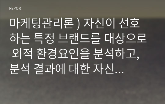 마케팅관리론 ) 자신이 선호하는 특정 브랜드를 대상으로 외적 환경요인을 분석하고, 분석 결과에 대한 자신의 소감을 설명하시오.