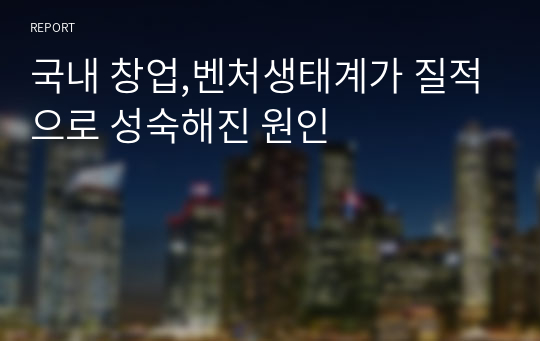 국내 창업,벤처생태계가 질적으로 성숙해진 원인