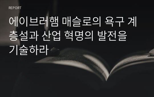 에이브러햄 매슬로의 욕구 계층설과 산업 혁명의 발전을 기술하라