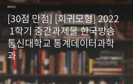 [30점 만점] [회귀모형] 2022 1학기 중간과제물 한국방송통신대학교 통계데이터과학과