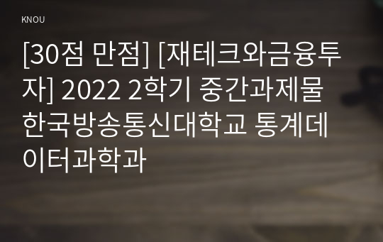 [30점 만점] [재테크와금융투자] 2022 2학기 중간과제물 한국방송통신대학교 통계데이터과학과