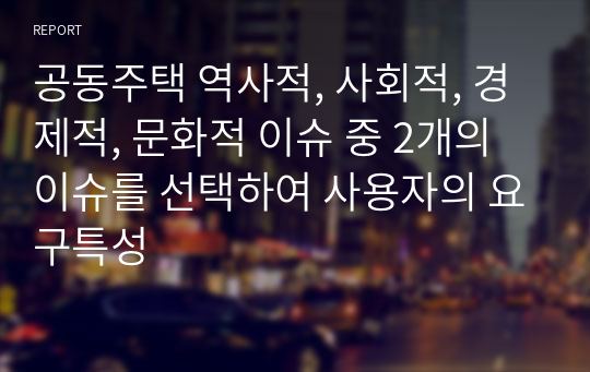 공동주택 역사적, 사회적, 경제적, 문화적 이슈 중 2개의 이슈를 선택하여 사용자의 요구특성