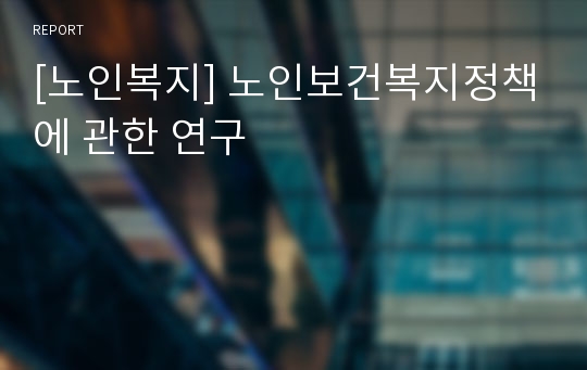 [노인복지] 노인보건복지정책에 관한 연구