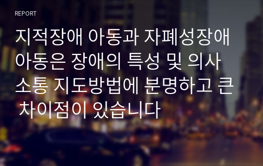 지적장애 아동과 자폐성장애 아동은 장애의 특성 및 의사소통 지도방법에 분명하고 큰 차이점이 있습니다