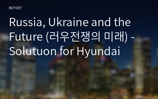 Russia, Ukraine and the Future (러우전쟁의 미래) - Solutuon for Hyundai