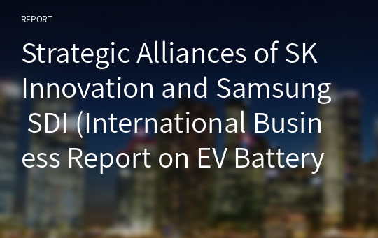 Strategic Alliances of SK Innovation and Samsung SDI (International Business Report on EV Battery Market)