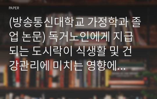 (방송통신대학교 가정학과 졸업 논문) 독거노인에게 지급되는 도시락이 식생활 및 건강관리에 미치는 영향에 관한 연구