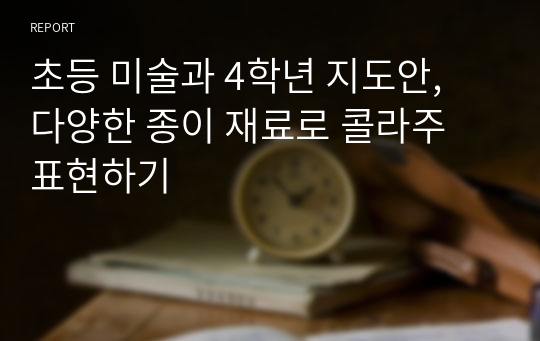 초등 미술과 4학년 지도안, 다양한 종이 재료로 콜라주 표현하기